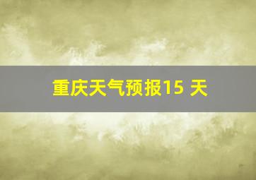 重庆天气预报15 天